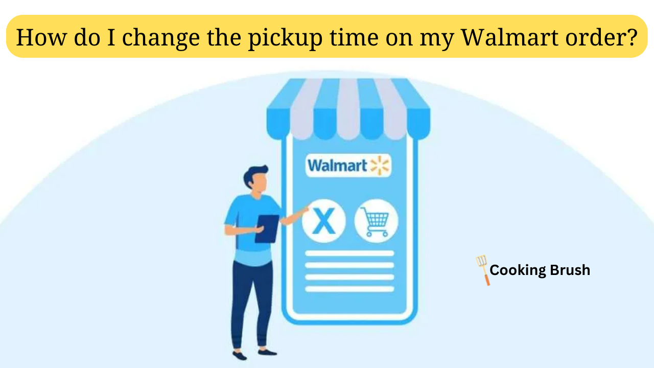 How do I change the pickup time on my Walmart order? Cooking Brush