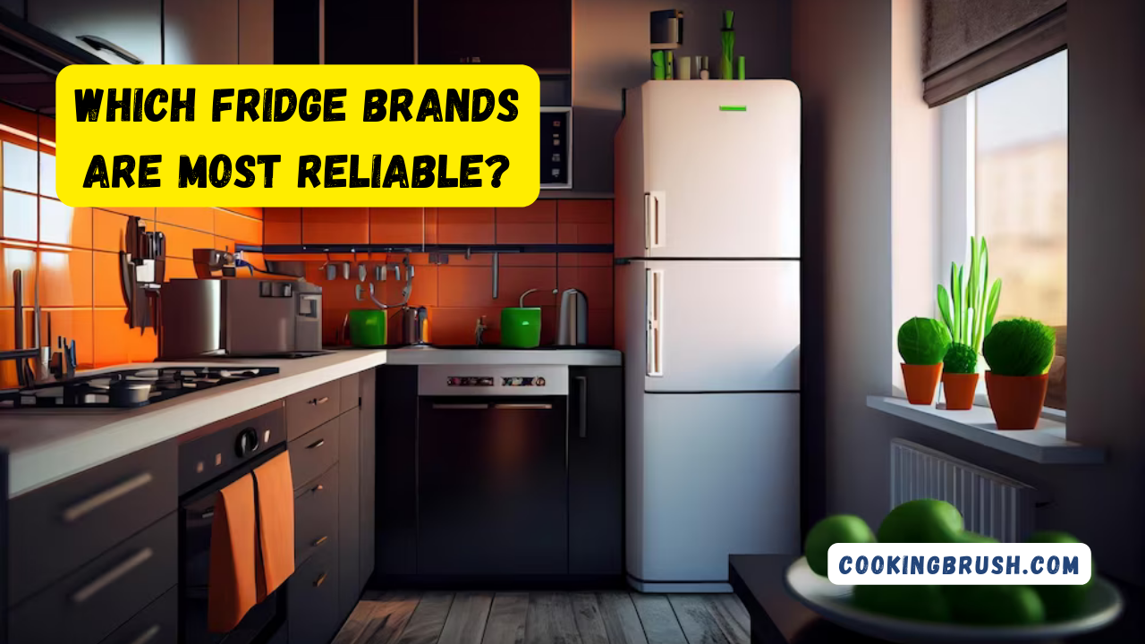Which fridge brands are most reliable? Cooking Brush